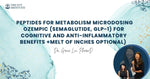 Peptides for Metabolism Microdosing Ozempic (Semaglutide, GLP-1) For Cognitive and Anti-Inflammatory Benefits +Melt Of Inches Optional)